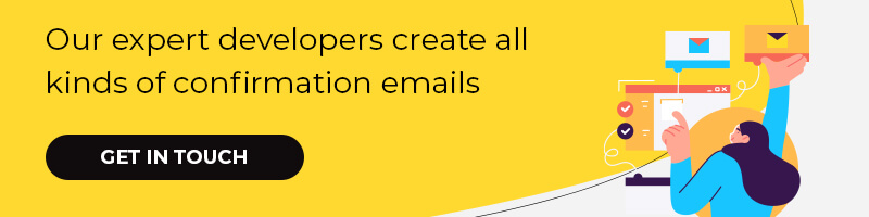 Our expert developers create all kinds of confirmation emails